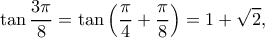 \displaystyle \tan \frac{{3\pi }}{8} = \tan \left( {\frac{\pi }{4} + \frac{\pi }{8}} \right) = 1 + \sqrt 2 ,