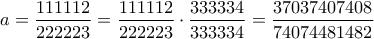 a=\dfrac{111112}{222223}=\dfrac{111112}{222223}\cdot\dfrac{333334}{333334}=\dfrac{37037407408}{74074481482} a=\dfrac{111112}{222223}=\dfrac{111112}{222223}\cdot\dfrac{333334}{333334}=\dfrac{37037407408}{74074481482}