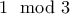1 \mod 3