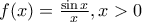 f(x) = \frac{\sin x}{x}, x > 0