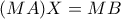 \displaystyle{(MA)X=MB}