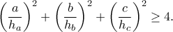\displaystyle{\left( \frac{a}{h_a} \right)^2	+ \left( \frac{b}{h_b} \right)^2	+ \left( \frac{c}{h_c} \right)^2 \ge 4.	}