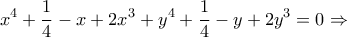 \displaystyle & x^4+\frac{1}{4}-x+2 x^3+y^4+\frac{1}{4}-y+2y^3=0 \Rightarrow