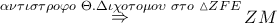 \mathop  \Rightarrow \limits^{\alpha \nu \tau \iota \sigma \tau \rho o\varphi o\,\,\Theta .\Delta \iota \chi o\tau o\mu o\upsilon \,\,\sigma \tau o\,\,\vartriangle ZFE} ZM