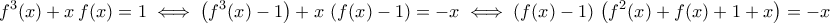 \displaystyle{f^3(x)+x\,f(x)=1\iff\left(f^3(x)-1\right)+x\,\left(f(x)-1\right)=-x\iff \left(f(x)-1\right)\,\left(f^2(x)+f(x)+1+x\right)=-x} \displaystyle{f^3(x)+x\,f(x)=1\iff\left(f^3(x)-1\right)+x\,\left(f(x)-1\right)=-x\iff \left(f(x)-1\right)\,\left(f^2(x)+f(x)+1+x\right)=-x}