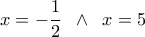  \displaystyle x =  - \frac{1}{2}\;\; \wedge \;\;x = 5
