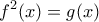\displaystyle{f^{2}(x)=g(x)}