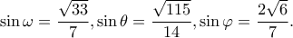 \displaystyle \sin \omega  = \frac{{\sqrt {33} }}{7},\sin \theta  = \frac{{\sqrt {115} }}{{14}},\sin \varphi  = \frac{{2\sqrt 6 }}{7}.
