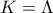 K=\Lambda