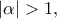 \displaystyle{\left| \alpha  \right| > 1,}