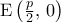 {\rm{E}}\left({{p\over2},\,0}\right)
