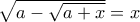 \displaystyte{\sqrt{a-\sqrt {a+x}}=x