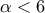 \alpha < 6