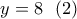 y = 8\,\,\,\left( 2 \right)