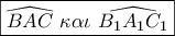 \boxed{\widehat {BAC}\,\,\kappa \alpha \iota \,\,\widehat {{B_1}{A_1}{C_1}}}