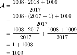 \displaystyle{\begin{aligned} 
\mathcal{A} &= \frac{1008 \cdot 2018 + 1009}{2017} \\  
 &= \frac{1008 \cdot \left ( 2017+1 \right )+1009}{2017}\\  
 &= \frac{1008 \cdot 2017}{2017} + \frac{1008+1009}{2017}\\  
 &= 1 + 1008 \\ 
 &= 1009  
\end{aligned}}