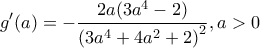 \displaystyle g'(a) =  - \frac{{2a(3{a^4} - 2)}}{{{{(3{a^4} + 4{a^2} + 2)}^2}}}, a>0