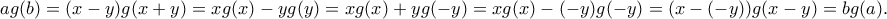 \displaystyle {ag(b) = (x-y)g(x+y) = xg(x) - yg(y) = xg(x) +yg(-y) = xg(x) - (-y)g(-y) = (x-(-y))g(x-y) = bg(a).} \displaystyle {ag(b) = (x-y)g(x+y) = xg(x) - yg(y) = xg(x) +yg(-y) = xg(x) - (-y)g(-y) = (x-(-y))g(x-y) = bg(a).}