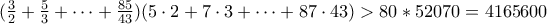 (\frac{3}{2}+\frac{5}{3}+\cdots+\frac{85}{43})(5\cdot2+7\cdot3+\cdots+87\cdot43)>80*52070=4165600 (\frac{3}{2}+\frac{5}{3}+\cdots+\frac{85}{43})(5\cdot2+7\cdot3+\cdots+87\cdot43)>80*52070=4165600