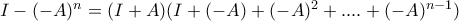 I-(-A)^{n}=(I+A)(I+(-A)+(-A)^{2}+....+(-A)^{n-1})