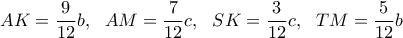\displaystyle{AK=\frac{9}{12}b, \ \  AM=\frac{7}{12}c, \ \  SK= \frac{3}{12}c,\ \  TM=\frac{5}{12}b}