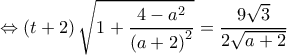  \displaystyle  \Leftrightarrow \left( {t + 2} \right)\sqrt {1 + \frac{{4 - {a^2}}}{{{{\left( {a + 2} \right)}^2}}}}  = \frac{{9\sqrt 3 }}{{2\sqrt {a + 2} }}