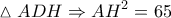 \displaystyle{\vartriangle ADH \Rightarrow A{H^2} = 65}