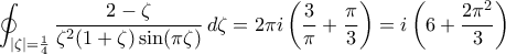 \displaystyle{\oint_{|\zeta|=\frac{1}{4}}\frac{2-\zeta}{\zeta^{2}(1+\zeta)\sin(\pi\zeta)}\,d\zeta=2\pi i\left(\frac{3}{\pi}+\frac{\pi}{3}\right)=i\left(6+\frac{2\pi^2}{3}\right)}