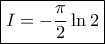 \boxed {I= - \frac {\pi}{2} \ln 2 } \boxed {I= - \frac {\pi}{2} \ln 2 }