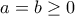 a = b \ge 0