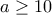 a \geq 10