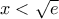 x<\sqrt{e}