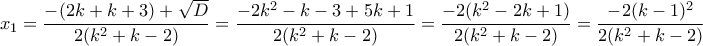 \displaystyle x_1=\frac {-(2k+k+3)+\sqrt{D}} {2(k^2+k-2)}=\frac {-2k^2-k-3+5k+1} {2(k^2+k-2)}=\frac {-2(k^2-2k+1)} {2(k^2+k-2)}=\frac {-2(k-1)^2} {2(k^2+k-2)}
