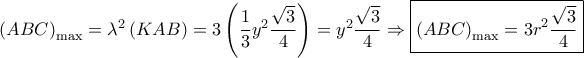 {\left( {ABC} \right)_{\max }} = {\lambda ^2}\left( {KAB} \right) = 3\left( {\dfrac{1}{3}{y^2}\dfrac{{\sqrt 3 }}{4}} \right) = {y^2}\dfrac{{\sqrt 3 }}{4} \Rightarrow \boxed{{{\left( {ABC} \right)}_{\max }} = 3{r^2}\dfrac{{\sqrt 3 }}{4}} {\left( {ABC} \right)_{\max }} = {\lambda ^2}\left( {KAB} \right) = 3\left( {\dfrac{1}{3}{y^2}\dfrac{{\sqrt 3 }}{4}} \right) = {y^2}\dfrac{{\sqrt 3 }}{4} \Rightarrow \boxed{{{\left( {ABC} \right)}_{\max }} = 3{r^2}\dfrac{{\sqrt 3 }}{4}}