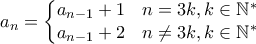 a_{n}=\left\{\begin{matrix}
a_{n-1}+1& n=3k , k\in \mathbb{N^*}\\
a_{n-1}+2& n\neq 3k , k\in \mathbb{N^*}
\end{matrix}\right. a_{n}=\left\{\begin{matrix}
a_{n-1}+1& n=3k , k\in \mathbb{N^*}\\
a_{n-1}+2& n\neq 3k , k\in \mathbb{N^*}
\end{matrix}\right.