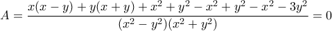 \displaystyle{A = \frac{{x(x - y) + y(x + y) + {x^2} + {y^2} - {x^2} + {y^2} - {x^2} - 3{y^2}}}{{({x^2} - {y^2})({x^2} + {y^2})}} = 0}