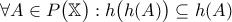 \displaystyle{\forall A \in P \big( \mathbb{X} \big) : h \big( h(A) \big) \subseteq h(A)} \displaystyle{\forall A \in P \big( \mathbb{X} \big) : h \big( h(A) \big) \subseteq h(A)}