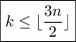 \boxed {k\leq \lfloor \dfrac {3n}{2} \rfloor} \boxed {k\leq \lfloor \dfrac {3n}{2} \rfloor}