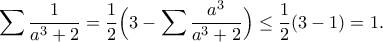 \displaystyle{\sum \frac{1}{a^3+2}=\frac{1}{2}\Big(3-\sum \frac{a^3}{a^3+2}\Big)\leq \frac{1}{2}(3-1)=1.}