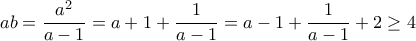 ab=\dfrac{a^2}{a-1}=a+1+\dfrac{1}{a-1}=a-1+\dfrac{1}{a-1}+2\geq 4
