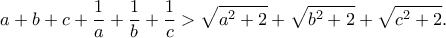 \displaystyle{a+b+c+\frac{1}{a}+\frac{1}{b}+\frac{1}{c}>\sqrt{a^2+2}+\sqrt{b^2+2}+\sqrt{c^2+2}.}