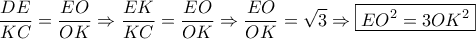 \displaystyle{\frac{{DE}}{{KC}} = \frac{{EO}}{{OK}} \Rightarrow \frac{{EK}}{{KC}} = \frac{{EO}}{{OK}} \Rightarrow \frac{{EO}}{{OK}} = \sqrt 3 \Rightarrow \boxed{E{O^2} = 3O{K^2}}} \displaystyle{\frac{{DE}}{{KC}} = \frac{{EO}}{{OK}} \Rightarrow \frac{{EK}}{{KC}} = \frac{{EO}}{{OK}} \Rightarrow \frac{{EO}}{{OK}} = \sqrt 3 \Rightarrow \boxed{E{O^2} = 3O{K^2}}}