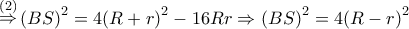 \mathop  \Rightarrow \limits^{\left( 2 \right)} {\left( {BS} \right)^2} = 4{\left( {R + r} \right)^2} - 16Rr \Rightarrow {\left( {BS} \right)^2} = 4{\left( {R - r} \right)^2}