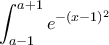 \displaystyle\int_{a-1}^{a+1}e^{-(x-1)^{2}}