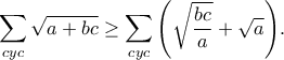 \displaystyle{\sum\limits_{cyc} {\sqrt {a + bc} }  \ge \sum\limits_{cyc} {\left( {\sqrt {\frac{{bc}}{a}}  + \sqrt a } \right)} .}