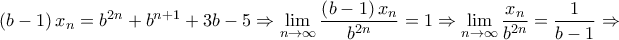 \displaystyle{\left( {b - 1} \right){x_n} = {b^{2n}} + {b^{n + 1}} + 3b - 5 \Rightarrow \mathop {\lim }\limits_{n \to \infty } \frac{{\left( {b - 1} \right){x_n}}}{{{b^{2n}}}} = 1 \Rightarrow \mathop {\lim }\limits_{n \to \infty } \frac{{{x_n}}}{{{b^{2n}}}} = \frac{1}{{b - 1}} \Rightarrow }