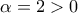 \alpha  = 2 > 0
