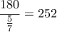 \displaystyle{\frac{180}{\frac{5}{7}}=252}