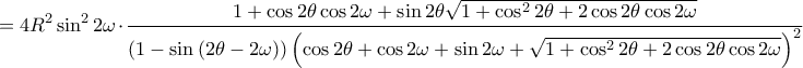 \displaystyle =4R^{2}\sin^{2}2\omega \cdot \frac{1+\cos2\theta \cos2\omega +\sin2\theta \sqrt{1+\cos^{2}2\theta +2\cos2\theta \cos2\omega }}{\left ( 1-\sin\left ( 2\theta -2\omega  \right ) \right )\left ( \cos2\theta +\cos2\omega +\sin2\omega +\sqrt{1+\cos^{2}2\theta +2\cos2\theta \cos2\omega } \right )^{2}}