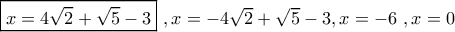 \boxed{x = 4\sqrt 2 + \sqrt 5 - 3}\,\,,x = - 4\sqrt 2 + \sqrt 5 - 3,x = - 6\,\,,x = 0 \boxed{x = 4\sqrt 2 + \sqrt 5 - 3}\,\,,x = - 4\sqrt 2 + \sqrt 5 - 3,x = - 6\,\,,x = 0